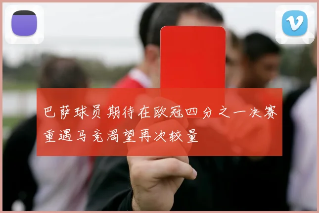 巴萨球员期待在欧冠四分之一决赛重遇马竞渴望再次较量
