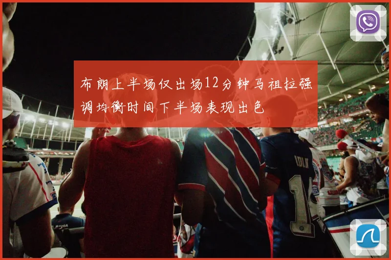 布朗上半场仅出场12分钟马祖拉强调均衡时间下半场表现出色