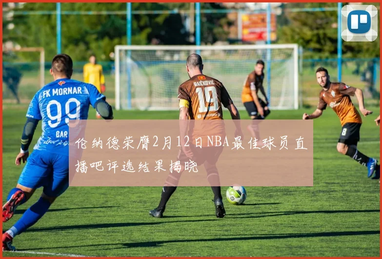 伦纳德荣膺2月12日NBA最佳球员直播吧评选结果揭晓