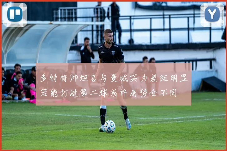 多特将帅坦言与曼城实力差距明显若能打进第二球或许局势会不同