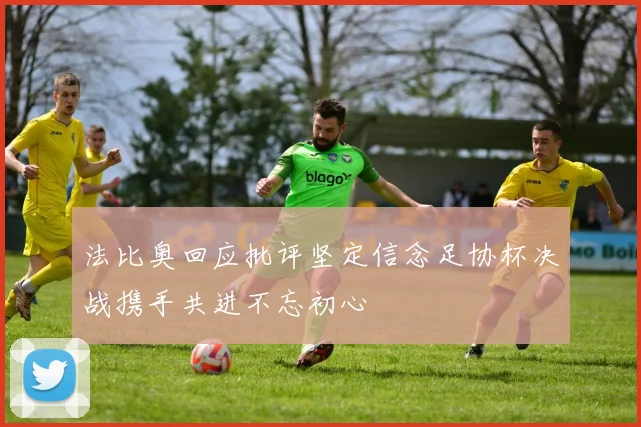 法比奥回应批评坚定信念足协杯决战携手共进不忘初心