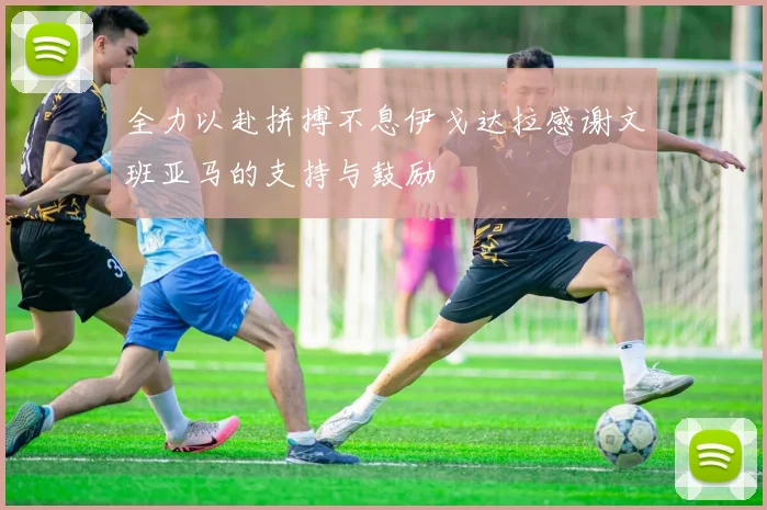 全力以赴拼搏不息伊戈达拉感谢文班亚马的支持与鼓励
