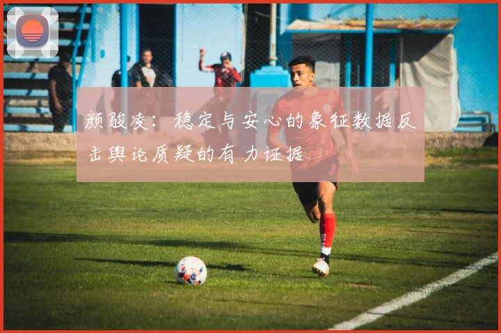 颜骏凌：稳定与安心的象征数据反击舆论质疑的有力证据