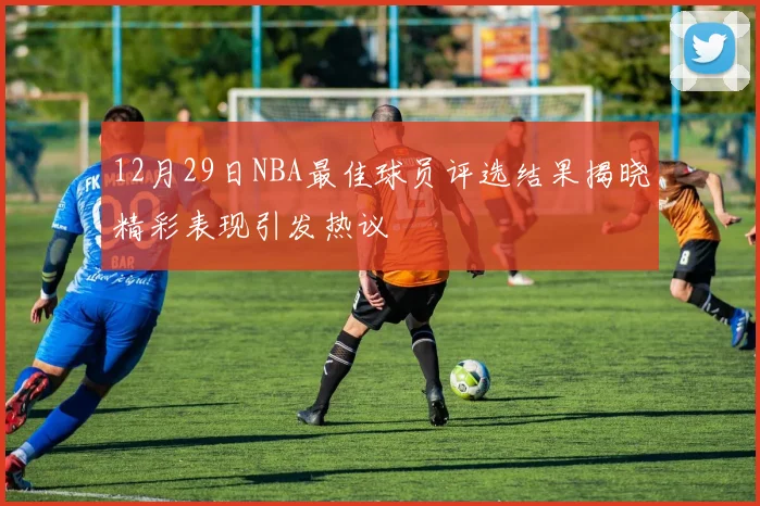 12月29日NBA最佳球员评选结果揭晓精彩表现引发热议