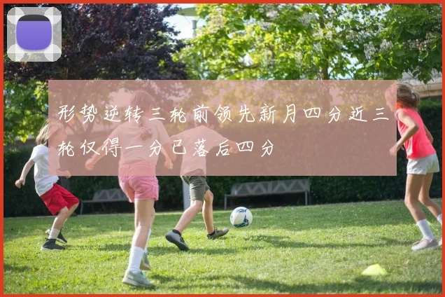 形势逆转三轮前领先新月四分近三轮仅得一分已落后四分