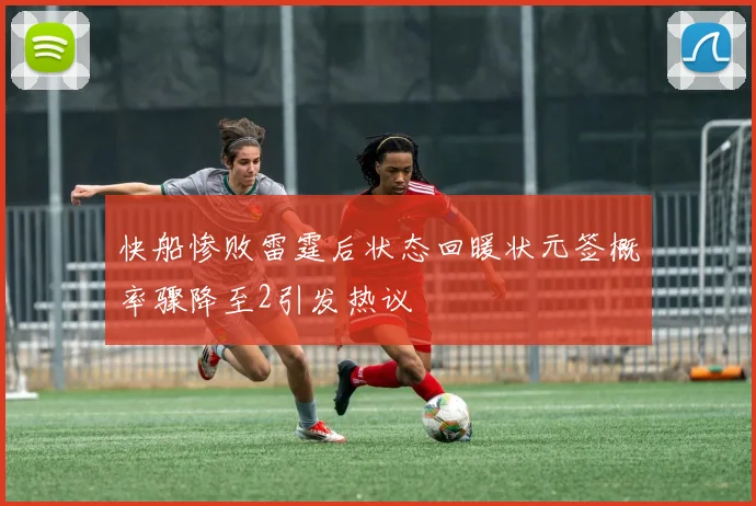 快船惨败雷霆后状态回暖状元签概率骤降至2引发热议