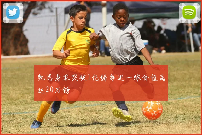凯恩身家突破1亿镑每进一球价值高达20万镑