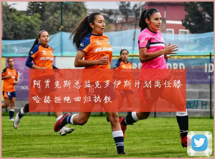 阿贾克斯总监克罗伊斯计划离任滕哈赫拒绝回归执教