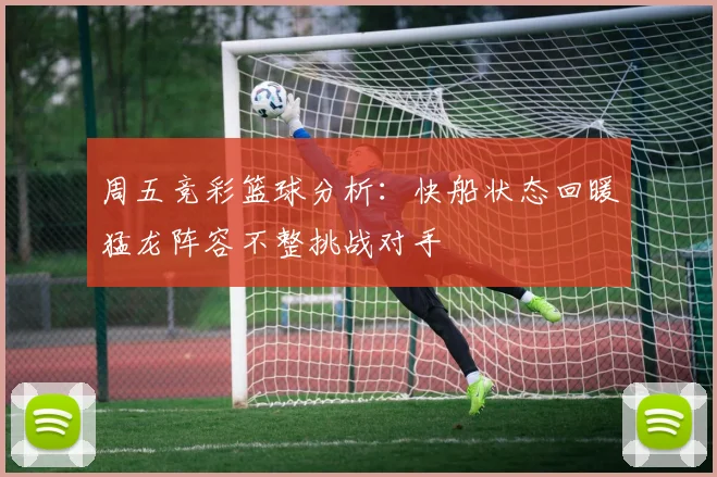 周五竞彩篮球分析：快船状态回暖猛龙阵容不整挑战对手