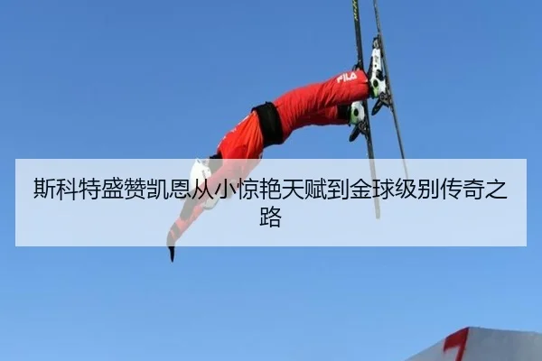 斯科特盛赞凯恩从小惊艳天赋到金球级别传奇之路